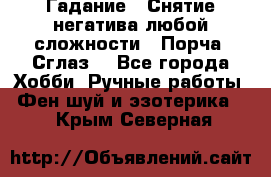 Гадание.  Снятие негатива любой сложности.  Порча. Сглаз. - Все города Хобби. Ручные работы » Фен-шуй и эзотерика   . Крым,Северная